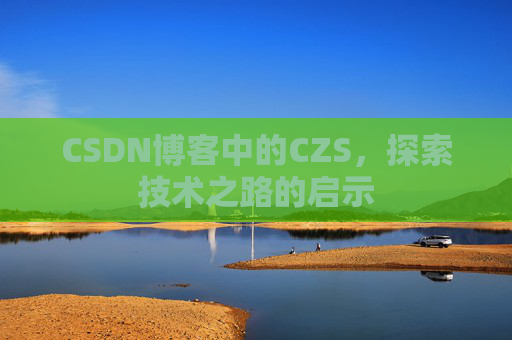 CSDN博客中的CZS，探索技术之路的启示